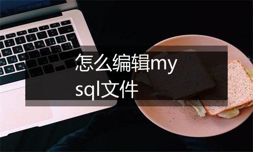 怎么编辑mysql文件
