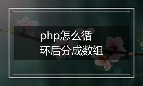 php怎么循环后分成数组