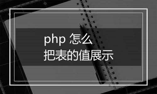 php 怎么把表的值展示