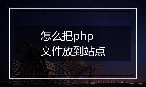 怎么把php文件放到站点