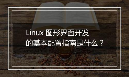 Linux 图形界面开发的基本配置指南是什么?