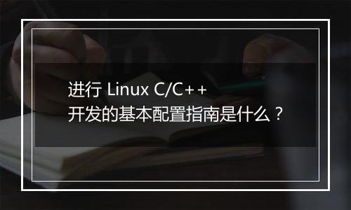 进行 Linux C/C++开发的基本配置指南是什么?