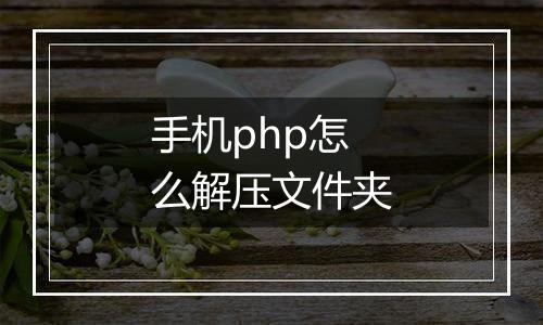 手机php怎么解压文件夹