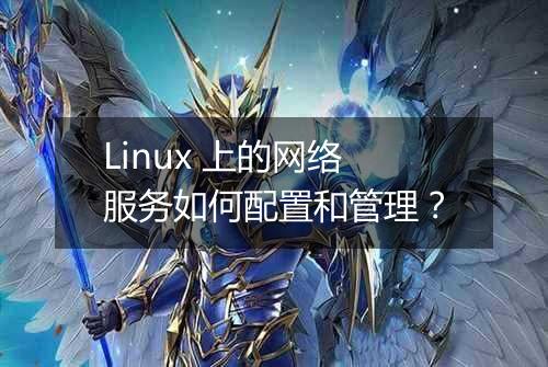 Linux 上的网络服务如何配置和管理？