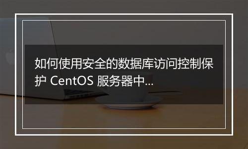 如何使用安全的数据库访问控制保护 CentOS 服务器中的数据?