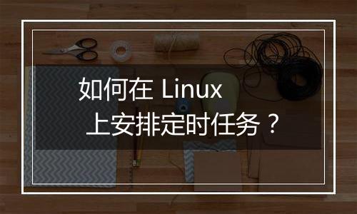 如何在 Linux 上安排定时任务?