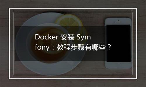 Docker 安装 Symfony：教程步骤有哪些？