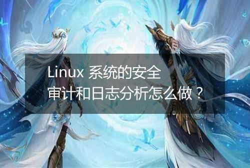 Linux 系统的安全审计和日志分析怎么做？