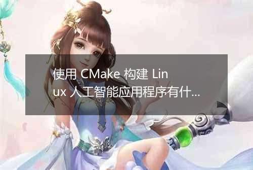 使用 CMake 构建 Linux 人工智能应用程序有什么配置技巧?