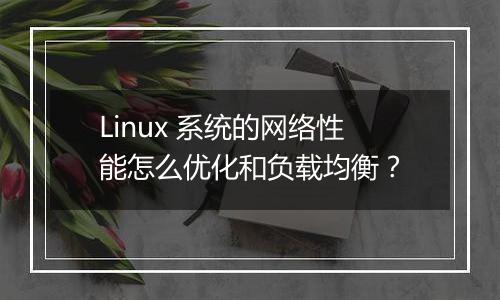 Linux 系统的网络性能怎么优化和负载均衡？