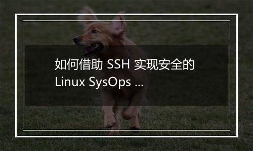 如何借助 SSH 实现安全的 Linux SysOps 管理?