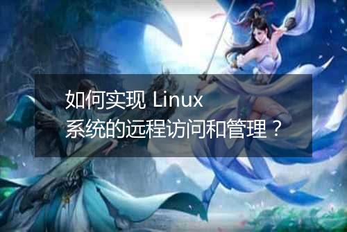 如何实现 Linux 系统的远程访问和管理？
