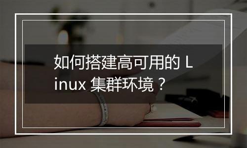 如何搭建高可用的 Linux 集群环境？