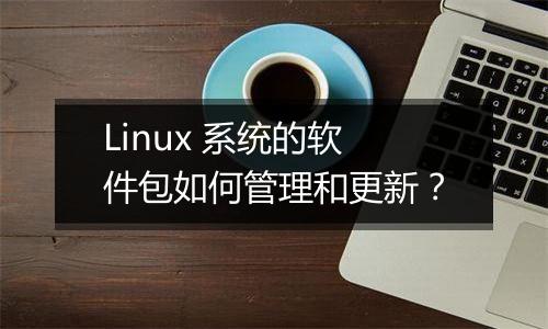 Linux 系统的软件包如何管理和更新?