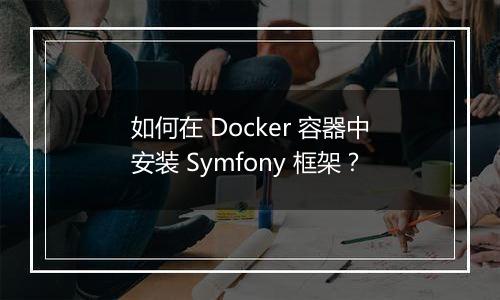 如何在 Docker 容器中安装 Symfony 框架?
