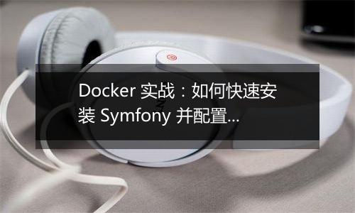 Docker 实战:如何快速安装 Symfony 并配置开发环境?