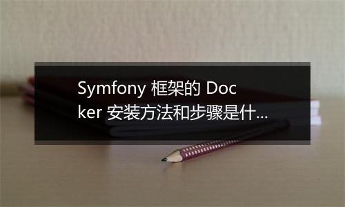 Symfony 框架的 Docker 安装方法和步骤是什么？