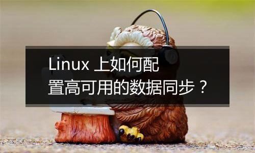 Linux 上如何配置高可用的数据同步?