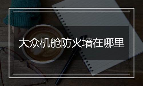 大众机舱防火墙在哪里
