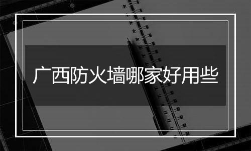广西防火墙哪家好用些