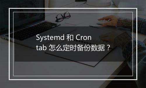 Systemd 和 Crontab 怎么定时备份数据?