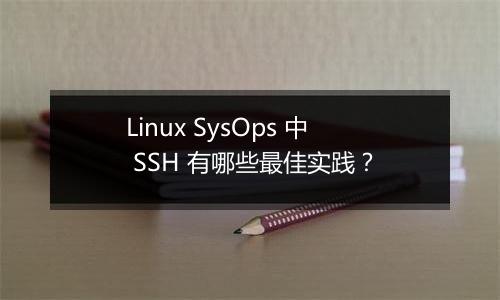 Linux SysOps 中 SSH 有哪些最佳实践?