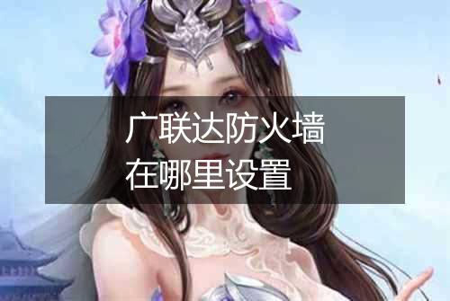 广联达防火墙在哪里设置