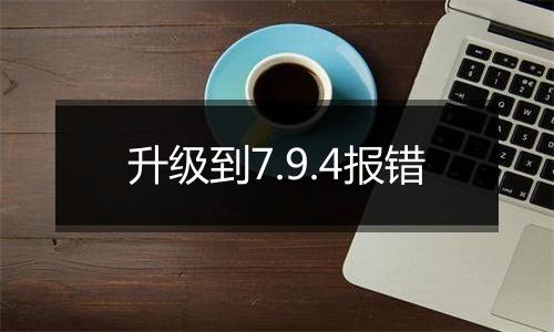 升级到7.9.4报错