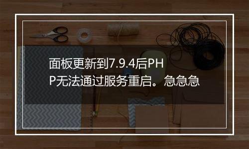 面板更新到7.9.4后PHP无法通过服务重启。急急急
