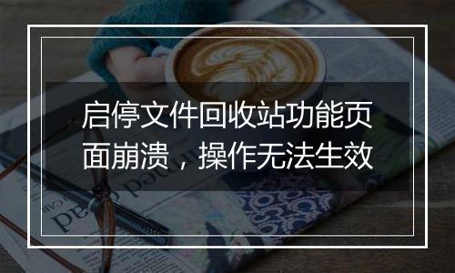启停文件回收站功能页面崩溃,操作无法生效