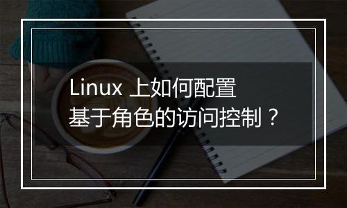 Linux 上如何配置基于角色的访问控制?