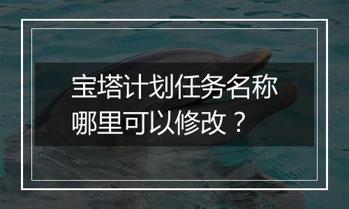 宝塔计划任务名称哪里可以修改？