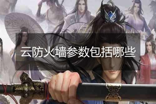 云防火墙参数包括哪些