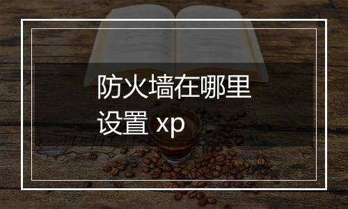 防火墙在哪里设置 xp