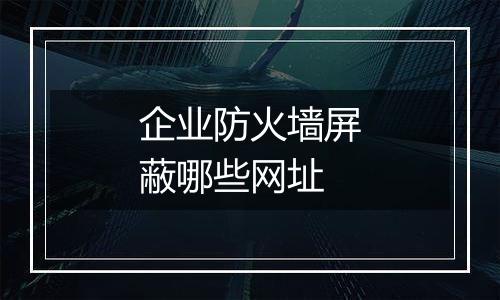 企业防火墙屏蔽哪些网址