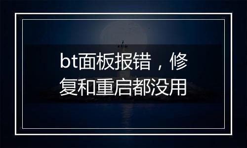 bt面板报错，修复和重启都没用