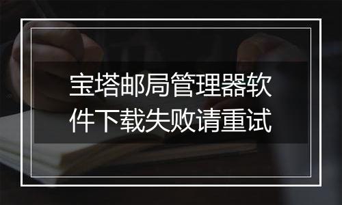 宝塔邮局管理器软件下载失败请重试
