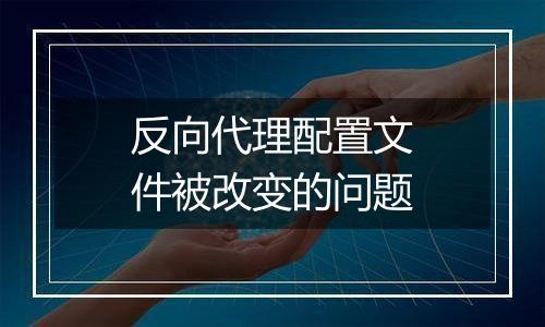 反向代理配置文件被改变的问题