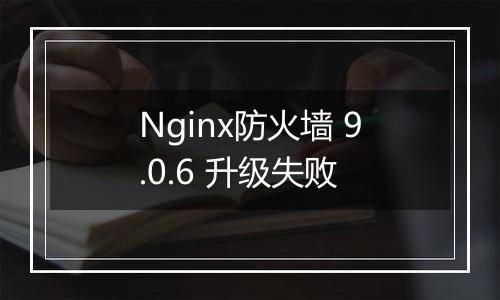 Nginx防火墙 9.0.6 升级失败