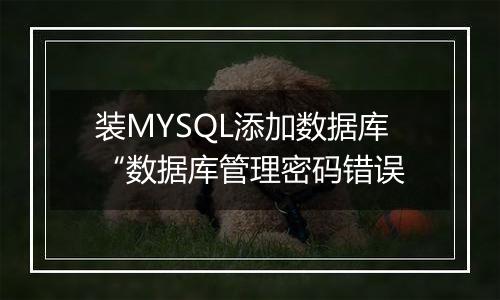 装MYSQL添加数据库“数据库管理密码错误