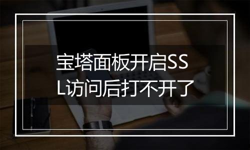 宝塔面板开启SSL访问后打不开了