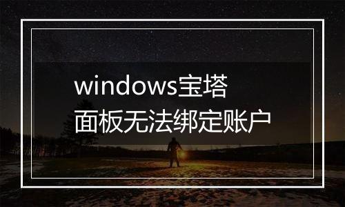 windows宝塔面板无法绑定账户