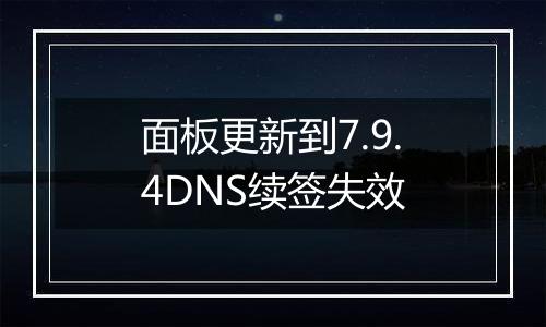 面板更新到7.9.4DNS续签失效