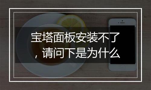 宝塔面板安装不了,请问下是为什么