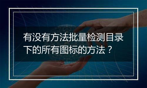 有没有方法批量检测目录下的所有图标的方法?