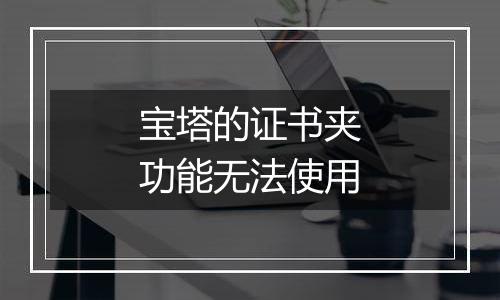 宝塔的证书夹功能无法使用