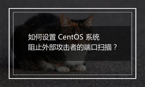 如何设置 CentOS 系统阻止外部攻击者的端口扫描？