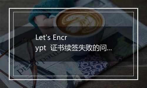 Let's Encrypt 证书续签失败的问题