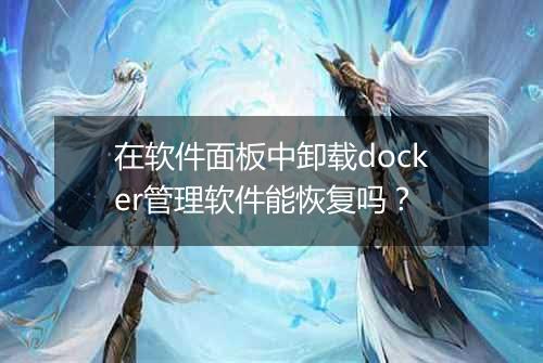 在软件面板中卸载docker管理软件能恢复吗?