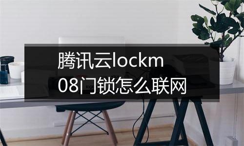 腾讯云lockm08门锁怎么联网